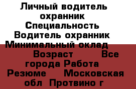 Личный водитель- охранник › Специальность ­ Водитель охранник › Минимальный оклад ­ 90 000 › Возраст ­ 41 - Все города Работа » Резюме   . Московская обл.,Протвино г.